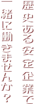歴史ある安定企業で一緒に働きませんか?